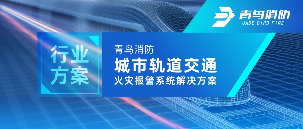 行業(yè)方案 | 青鳥消防城市軌道交通火災(zāi)報警系統(tǒng)解決方案