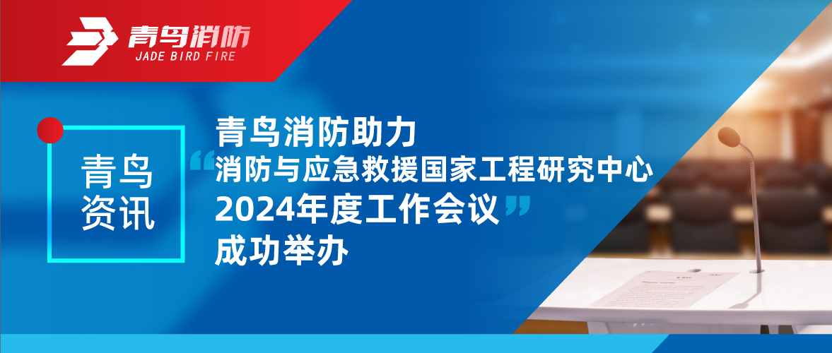 青鳥資訊 | 消防與應急救援國家工程研究中心2024年度工作會議成功舉辦